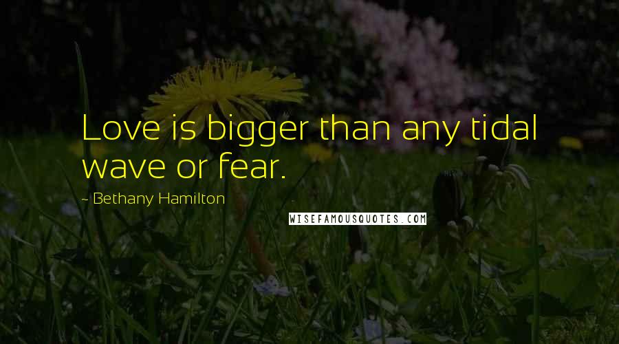 Bethany Hamilton Quotes: Love is bigger than any tidal wave or fear.