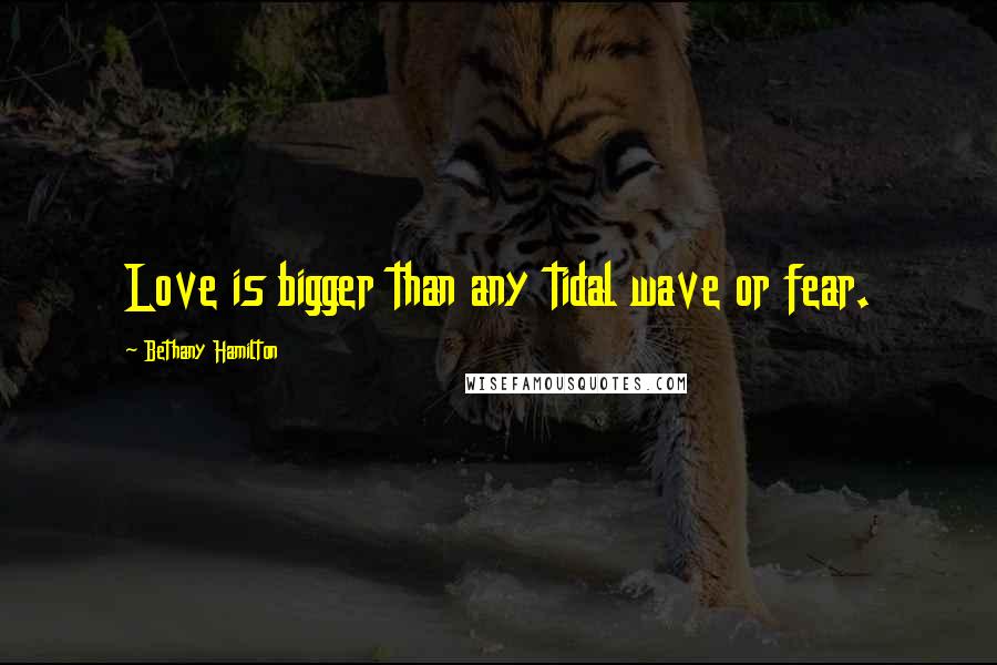 Bethany Hamilton Quotes: Love is bigger than any tidal wave or fear.