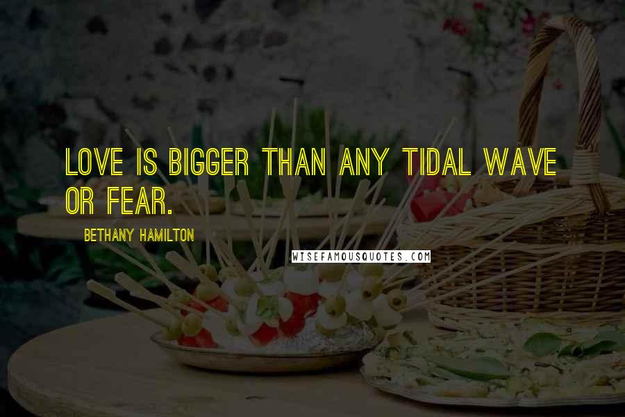 Bethany Hamilton Quotes: Love is bigger than any tidal wave or fear.