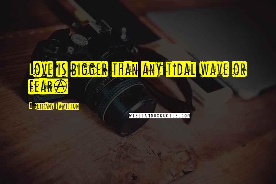 Bethany Hamilton Quotes: Love is bigger than any tidal wave or fear.