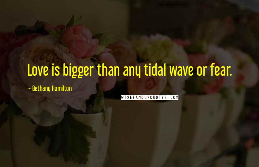 Bethany Hamilton Quotes: Love is bigger than any tidal wave or fear.