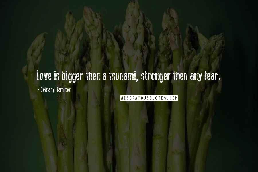 Bethany Hamilton Quotes: Love is bigger then a tsunami, stronger then any fear.