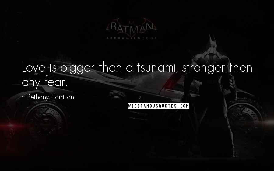 Bethany Hamilton Quotes: Love is bigger then a tsunami, stronger then any fear.