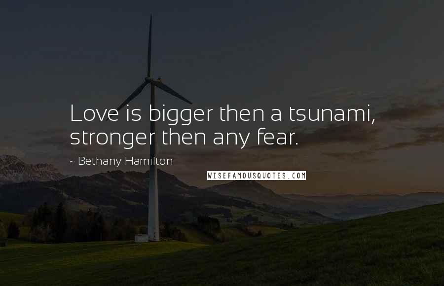 Bethany Hamilton Quotes: Love is bigger then a tsunami, stronger then any fear.