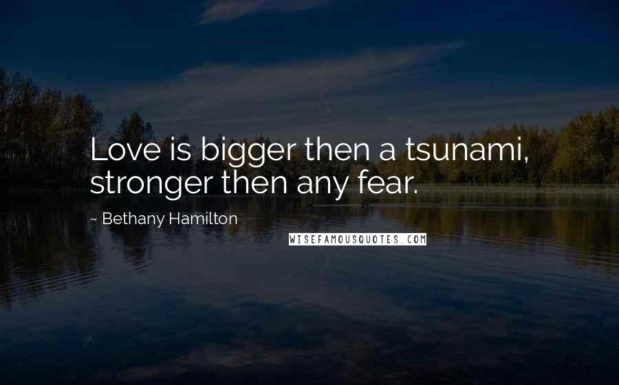 Bethany Hamilton Quotes: Love is bigger then a tsunami, stronger then any fear.
