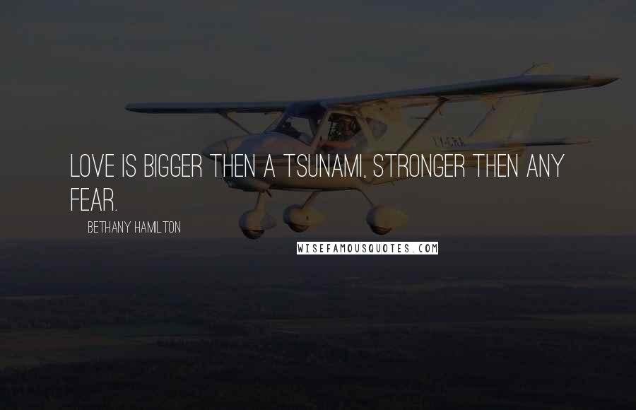 Bethany Hamilton Quotes: Love is bigger then a tsunami, stronger then any fear.