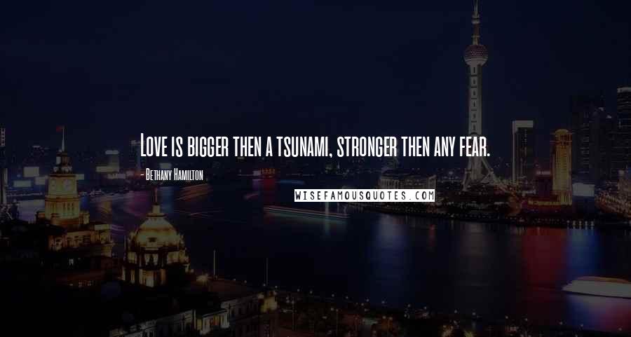 Bethany Hamilton Quotes: Love is bigger then a tsunami, stronger then any fear.