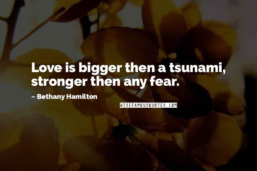Bethany Hamilton Quotes: Love is bigger then a tsunami, stronger then any fear.
