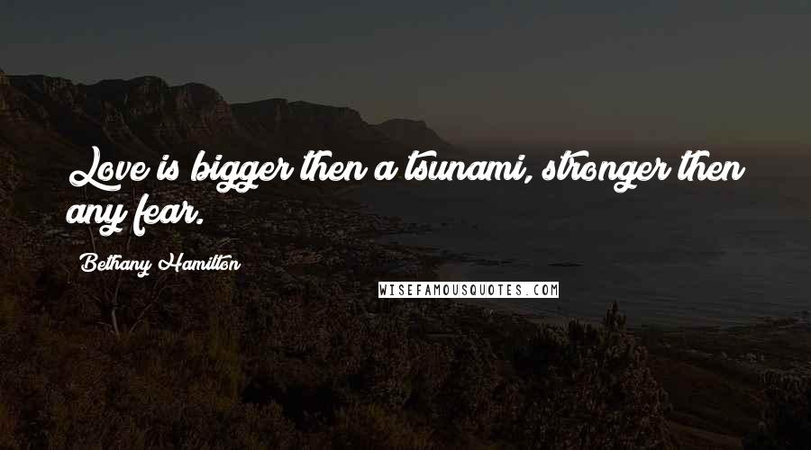 Bethany Hamilton Quotes: Love is bigger then a tsunami, stronger then any fear.