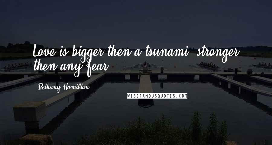 Bethany Hamilton Quotes: Love is bigger then a tsunami, stronger then any fear.