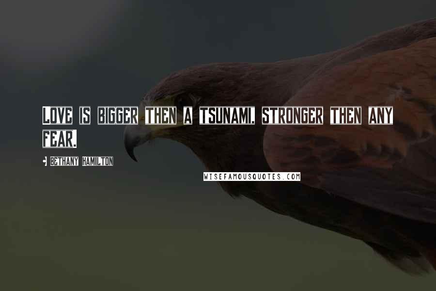 Bethany Hamilton Quotes: Love is bigger then a tsunami, stronger then any fear.