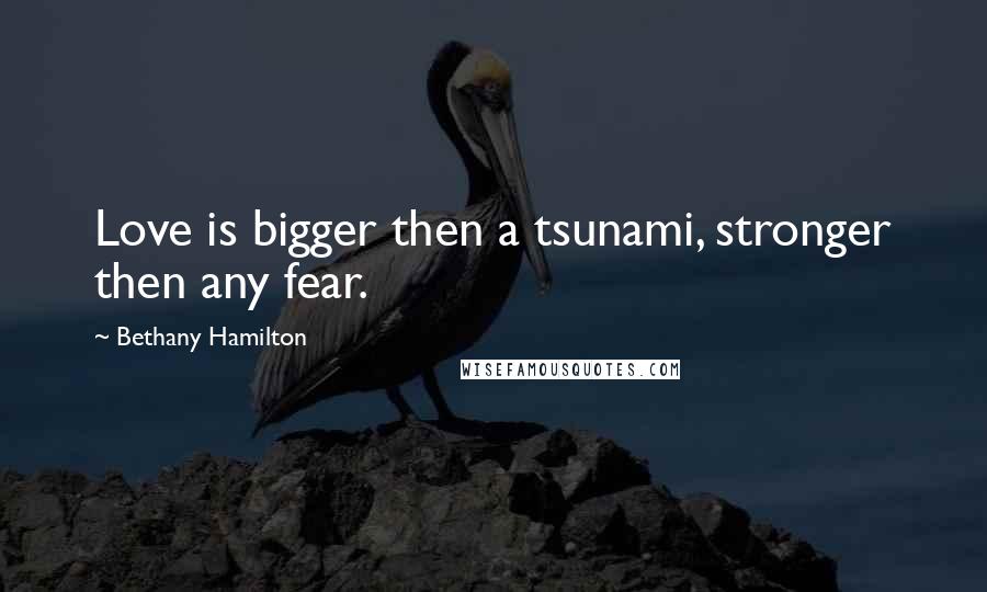 Bethany Hamilton Quotes: Love is bigger then a tsunami, stronger then any fear.