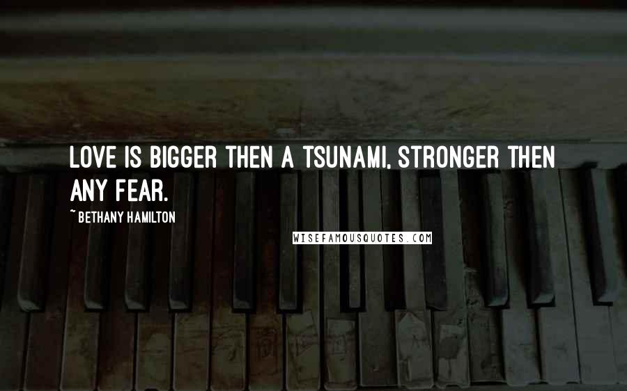 Bethany Hamilton Quotes: Love is bigger then a tsunami, stronger then any fear.