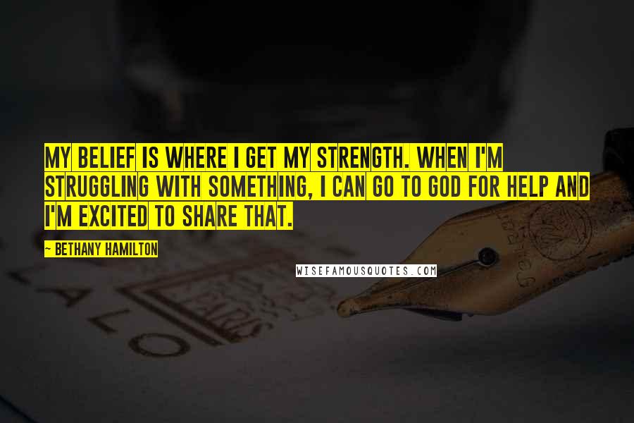 Bethany Hamilton Quotes: My belief is where I get my strength. When I'm struggling with something, I can go to God for help and I'm excited to share that.