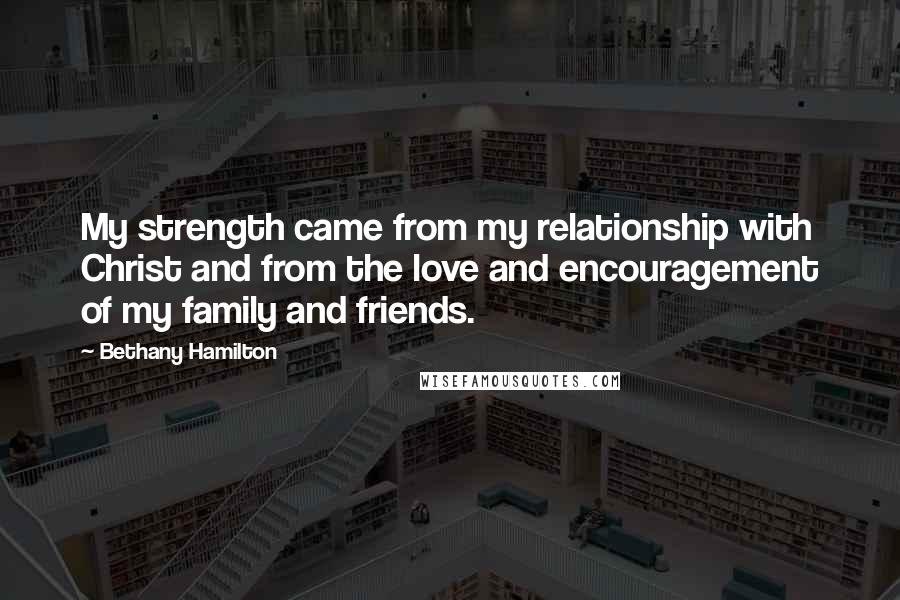 Bethany Hamilton Quotes: My strength came from my relationship with Christ and from the love and encouragement of my family and friends.