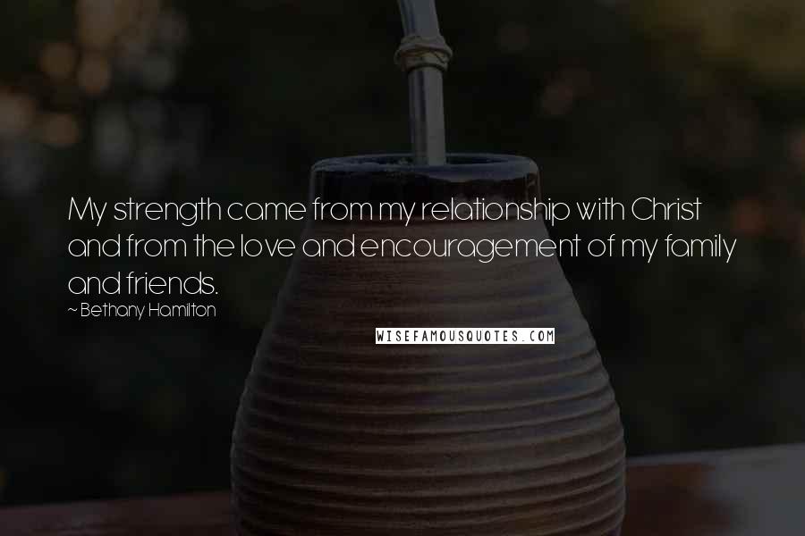 Bethany Hamilton Quotes: My strength came from my relationship with Christ and from the love and encouragement of my family and friends.