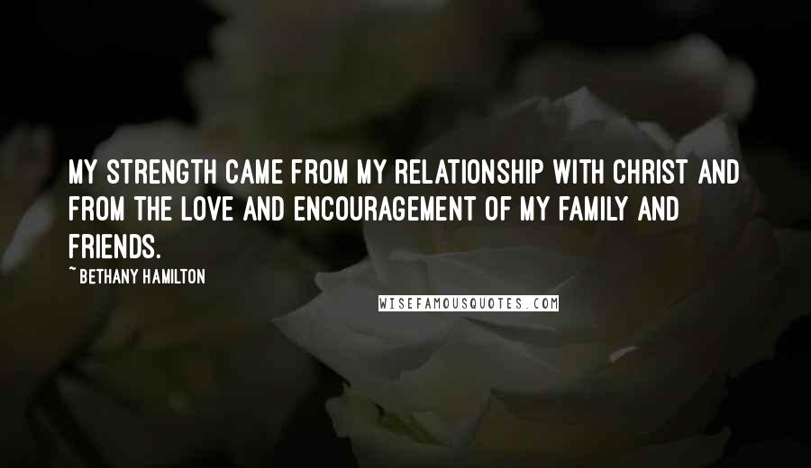 Bethany Hamilton Quotes: My strength came from my relationship with Christ and from the love and encouragement of my family and friends.