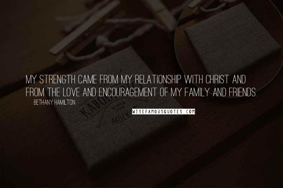 Bethany Hamilton Quotes: My strength came from my relationship with Christ and from the love and encouragement of my family and friends.