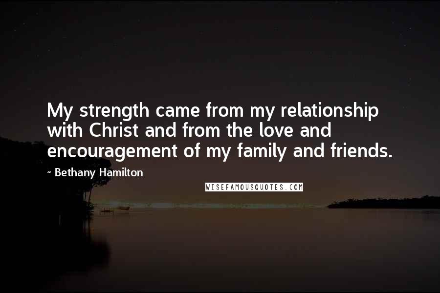 Bethany Hamilton Quotes: My strength came from my relationship with Christ and from the love and encouragement of my family and friends.