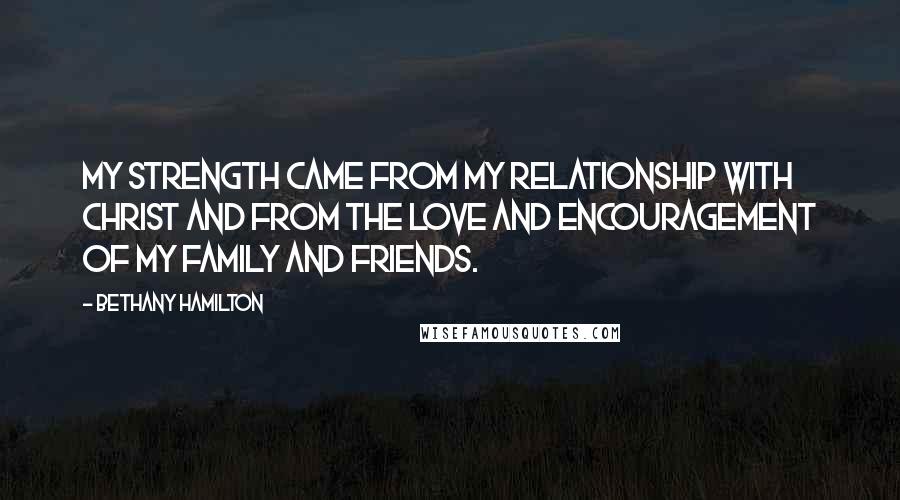 Bethany Hamilton Quotes: My strength came from my relationship with Christ and from the love and encouragement of my family and friends.