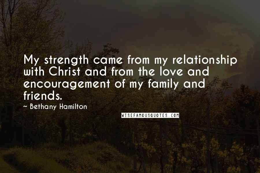 Bethany Hamilton Quotes: My strength came from my relationship with Christ and from the love and encouragement of my family and friends.