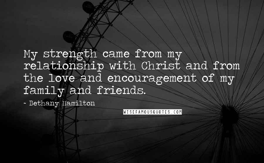 Bethany Hamilton Quotes: My strength came from my relationship with Christ and from the love and encouragement of my family and friends.