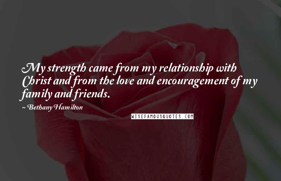 Bethany Hamilton Quotes: My strength came from my relationship with Christ and from the love and encouragement of my family and friends.