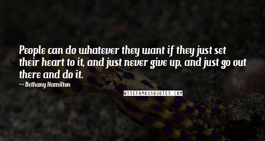 Bethany Hamilton Quotes: People can do whatever they want if they just set their heart to it, and just never give up, and just go out there and do it.