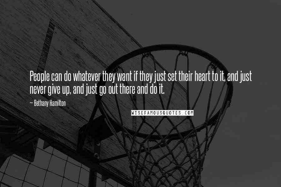 Bethany Hamilton Quotes: People can do whatever they want if they just set their heart to it, and just never give up, and just go out there and do it.