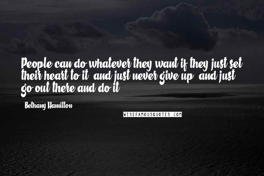 Bethany Hamilton Quotes: People can do whatever they want if they just set their heart to it, and just never give up, and just go out there and do it.