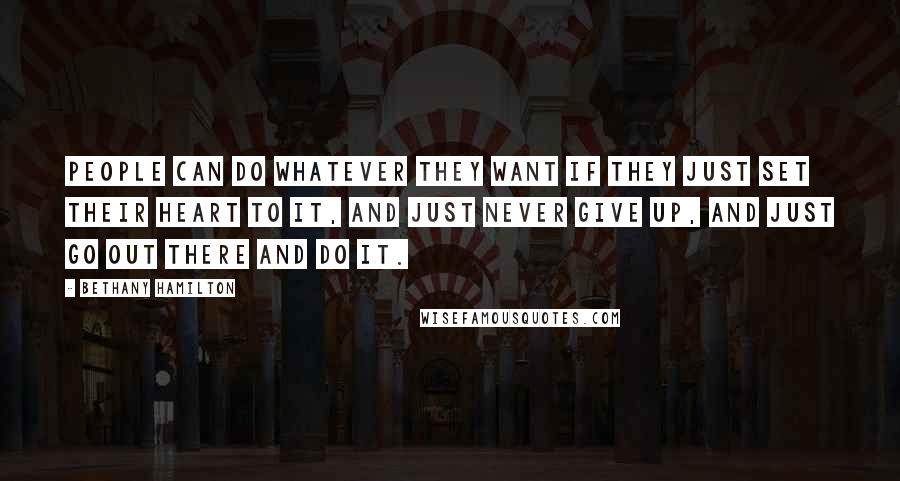 Bethany Hamilton Quotes: People can do whatever they want if they just set their heart to it, and just never give up, and just go out there and do it.