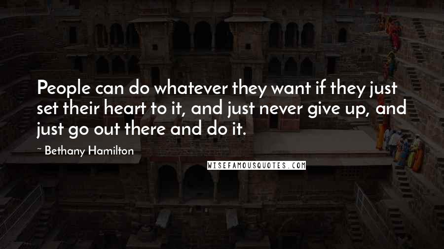 Bethany Hamilton Quotes: People can do whatever they want if they just set their heart to it, and just never give up, and just go out there and do it.