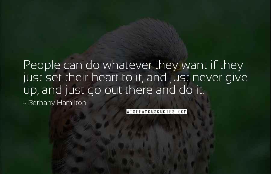 Bethany Hamilton Quotes: People can do whatever they want if they just set their heart to it, and just never give up, and just go out there and do it.