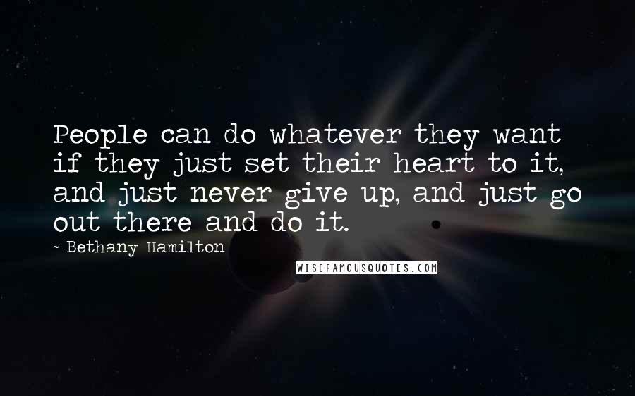 Bethany Hamilton Quotes: People can do whatever they want if they just set their heart to it, and just never give up, and just go out there and do it.