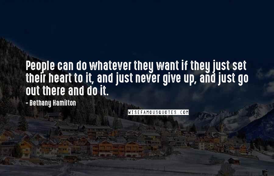 Bethany Hamilton Quotes: People can do whatever they want if they just set their heart to it, and just never give up, and just go out there and do it.