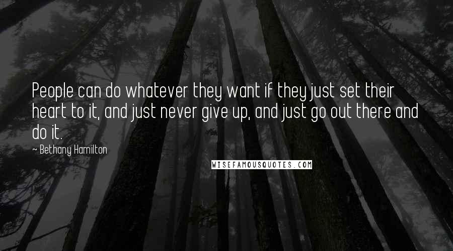 Bethany Hamilton Quotes: People can do whatever they want if they just set their heart to it, and just never give up, and just go out there and do it.