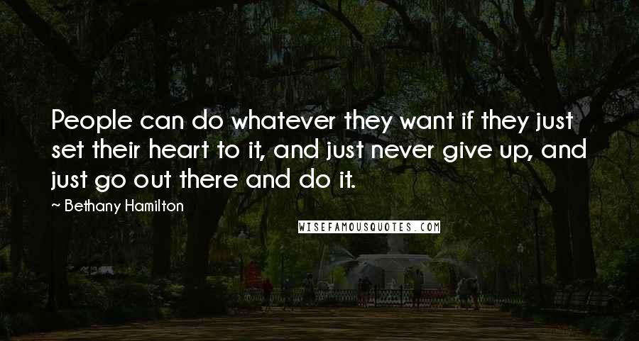 Bethany Hamilton Quotes: People can do whatever they want if they just set their heart to it, and just never give up, and just go out there and do it.