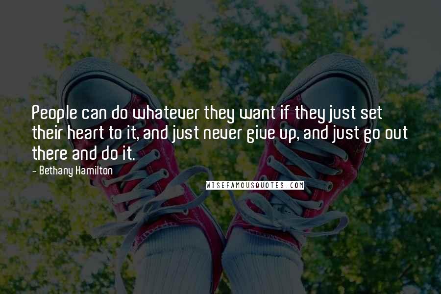 Bethany Hamilton Quotes: People can do whatever they want if they just set their heart to it, and just never give up, and just go out there and do it.