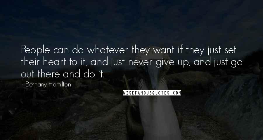 Bethany Hamilton Quotes: People can do whatever they want if they just set their heart to it, and just never give up, and just go out there and do it.