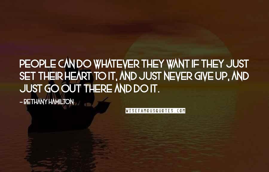 Bethany Hamilton Quotes: People can do whatever they want if they just set their heart to it, and just never give up, and just go out there and do it.