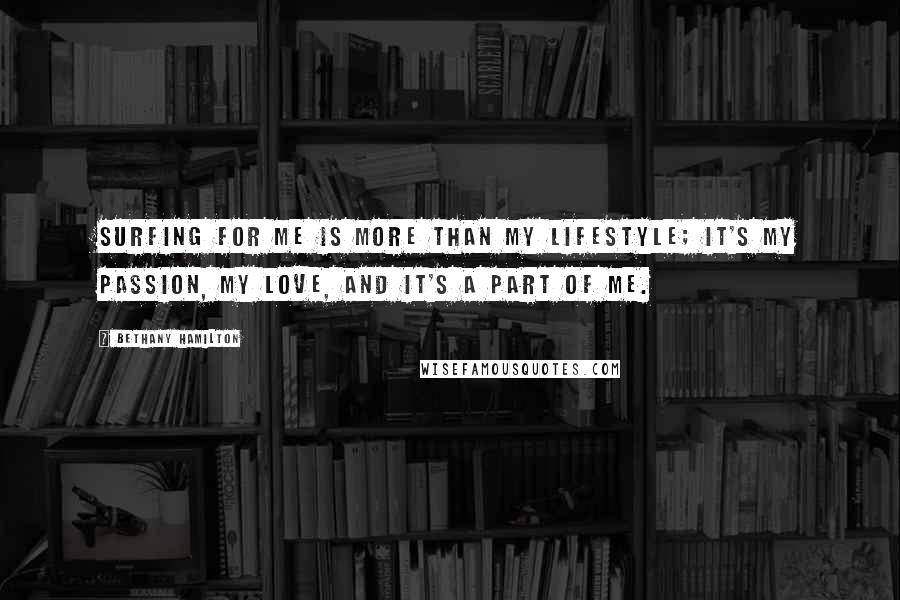 Bethany Hamilton Quotes: Surfing for me is more than my lifestyle; it's my passion, my love, and it's a part of me.