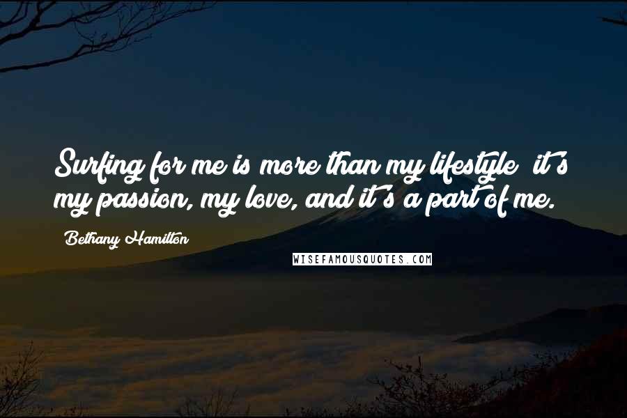 Bethany Hamilton Quotes: Surfing for me is more than my lifestyle; it's my passion, my love, and it's a part of me.