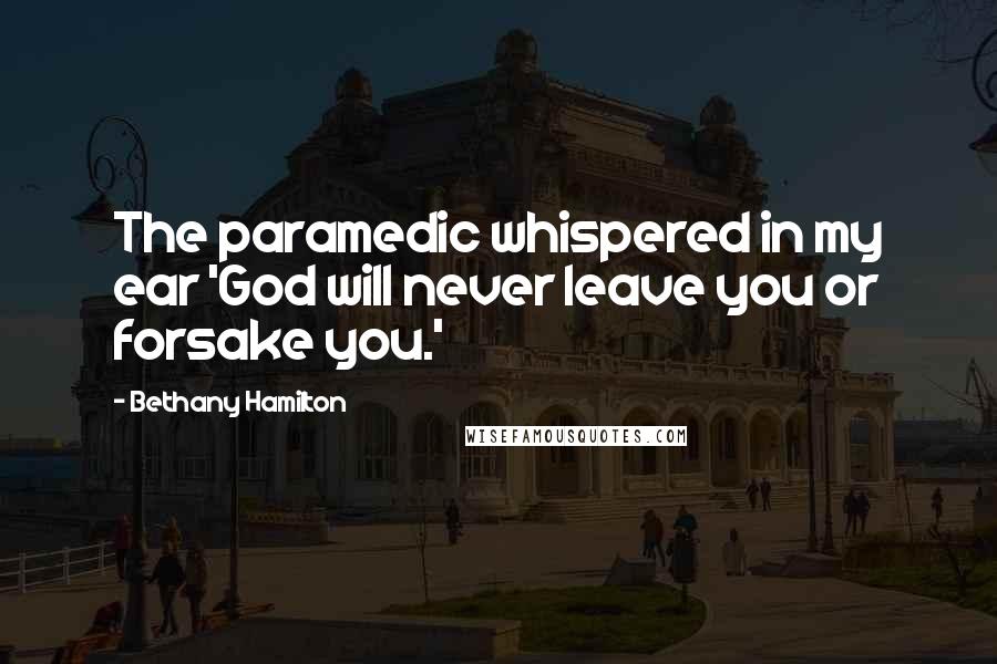 Bethany Hamilton Quotes: The paramedic whispered in my ear 'God will never leave you or forsake you.'