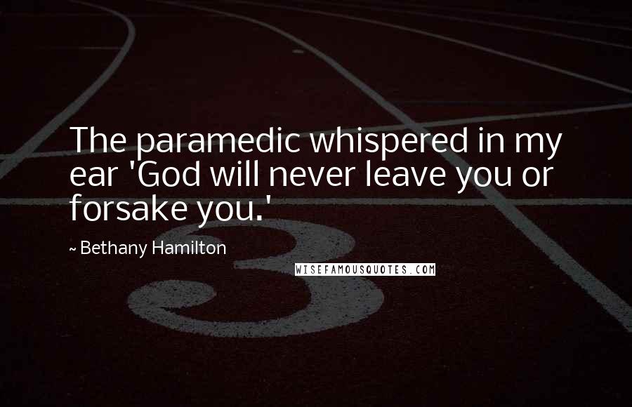 Bethany Hamilton Quotes: The paramedic whispered in my ear 'God will never leave you or forsake you.'