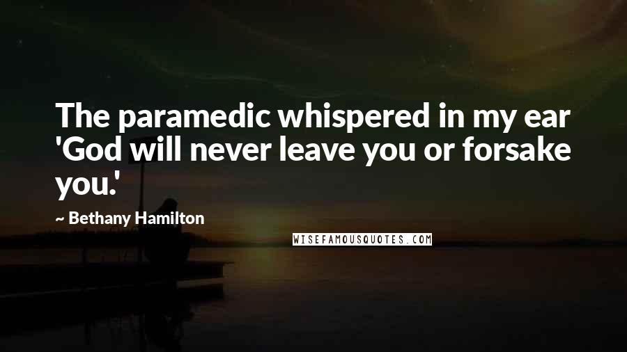 Bethany Hamilton Quotes: The paramedic whispered in my ear 'God will never leave you or forsake you.'