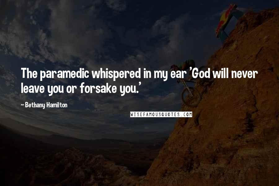 Bethany Hamilton Quotes: The paramedic whispered in my ear 'God will never leave you or forsake you.'