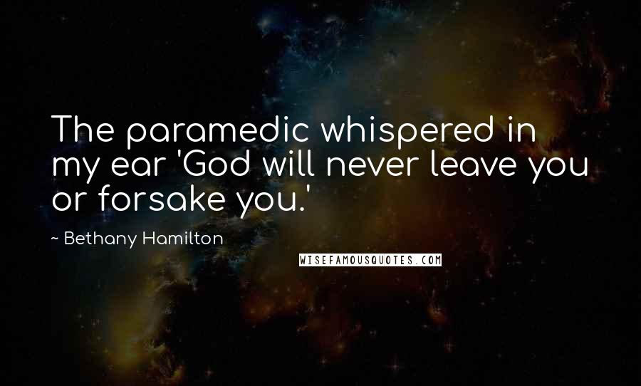 Bethany Hamilton Quotes: The paramedic whispered in my ear 'God will never leave you or forsake you.'