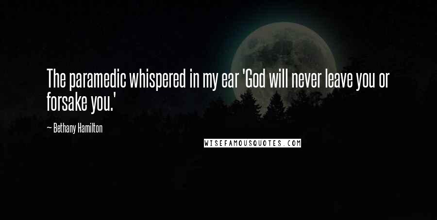 Bethany Hamilton Quotes: The paramedic whispered in my ear 'God will never leave you or forsake you.'