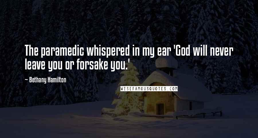 Bethany Hamilton Quotes: The paramedic whispered in my ear 'God will never leave you or forsake you.'