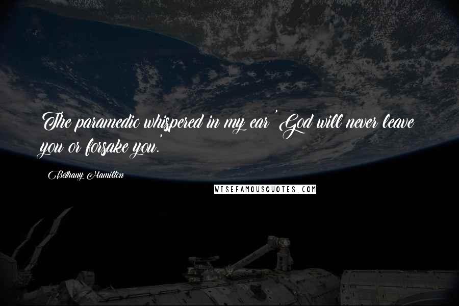 Bethany Hamilton Quotes: The paramedic whispered in my ear 'God will never leave you or forsake you.'